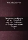 Oeuvres completes de Michel L.Hospital, chancelier de France,: ornees de portraits et de vues. 3 - Michel de L'Hospital