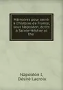 Memoires pour servir a l.histoire de France, sous Napoleon, ecrits a Sainte-Helene at the . - Napoléon I