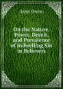 On the Nature, Power, Deceit, and Prevalence of Indwelling Sin in Believers - John Owen