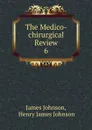 The Medico-chirurgical Review. 6 - James Johnson