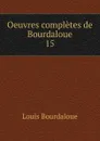 Oeuvres completes de Bourdaloue. 15 - Bourdaloue Louis