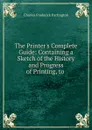 The Printer.s Complete Guide: Containing a Sketch of the History and Progress of Printing, to . - Charles Frederick Partington