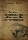 Sermons, expositions, and addresses at the Holy communion - Alexander Waugh