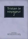 Tristan le voyageur. 2 - Louis Antoine François de Marchangy