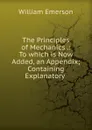 The Principles of Mechanics .: To which is Now Added, an Appendix; Containing Explanatory . - William Emerson