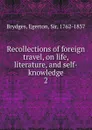 Recollections of foreign travel, on life, literature, and self-knowledge. 2 - Brydges Egerton