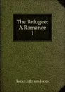 The Refugee: A Romance. 1 - James Athearn Jones