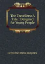 The Travellers: A Tale : Designed for Young People - Catharine Maria Sedgwick