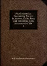 South America: Containing Travels in Arauco, Chile, Peru, and Colombia; with an Account of the . 3 - William Bennet Stevenson