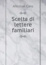 Scelta di lettere familiari - Annibal Caro