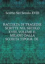 RACCOLTA DI TRAGEDIE SCRITTE NEL SECOLO XVIII. VOLUME II. MILANO DALLA SCOIETA TIPOGR. DE . - Scritte Nel Secolo XVIII