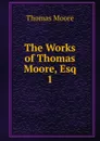 The Works of Thomas Moore, Esq. 1 - Thomas Moore