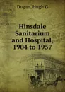 Hinsdale Sanitarium and Hospital, 1904 to 1957 - Hugh G. Dugan