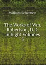 The Works of Wm. Robertson, D.D. in Eight Volumes. 3 - William Robertson