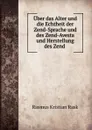 Uber das Alter und die Echtheit der Zend-Sprache und des Zend-Avesta und Herstellung des Zend . - Rasmus Kristian Rask