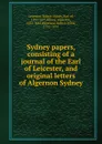 Sydney papers, consisting of a journal of the Earl of Leicester, and original letters of Algernon Sydney - Robert Sidney Leicester