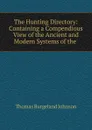 The Hunting Directory: Containing a Compendious View of the Ancient and Modern Systems of the . - Thomas Burgeland Johnson