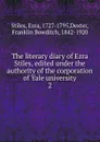 The literary diary of Ezra Stiles, edited under the authority of the corporation of Yale university. 2 - Ezra Stiles