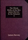 The Whole Works of the Rev. James Hervey: In Six Volumes. 3 - James Hervey