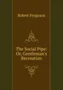 The Social Pipe: Or, Gentleman.s Recreation - Robert Ferguson