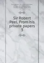 Sir Robert Peel. From his private papers. 3 - Robert Peel