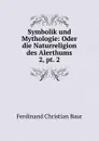 Symbolik und Mythologie: Oder die Naturreligion des Alerthums. 2, pt. 2 - Ferdinand Christian Baur