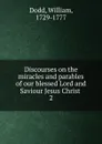 Discourses on the miracles and parables of our blessed Lord and Saviour Jesus Christ . 2 - William Dodd