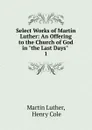 Select Works of Martin Luther: An Offering to the Church of God in 