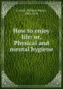 How to enjoy life: or, Physical and mental hygiene - William Mason Cornell