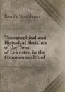 Topographical and Historical Sketches of the Town of Leicester, in the Commonwealth of . - Emory Washburn