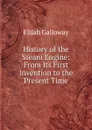 History of the Steam Engine: From Its First Invention to the Present Time - Elijah Galloway