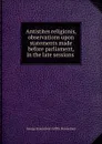 Antistites religionis, observations upon statements made before parliament, in the late sessions . - George Stonestreet Griffin Stonestreet