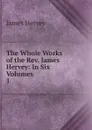 The Whole Works of the Rev. James Hervey: In Six Volumes. 1 - James Hervey