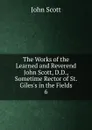 The Works of the Learned and Reverend John Scott, D.D., Sometime Rector of St. Giles.s in the Fields. 6 - John Scott