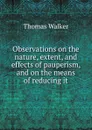 Observations on the nature, extent, and effects of pauperism, and on the means of reducing it - Thomas Walker