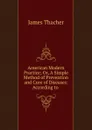 American Modern Practice; Or, A Simple Method of Prevention and Cure of Diseases: According to . - James Thacher