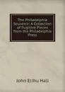 The Philadelphia Souvenir: A Collection of Fugitive Pieces from the Philadelphia Press - John Elihu Hall