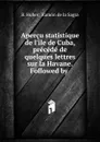 Apercu statistique de l'ile de Cuba, precede de quelques lettres sur la Havane. Followed by . - B. Huber