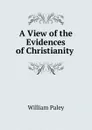A View of the Evidences of Christianity . - William Paley