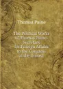 The Political Works of Thomas Paine: Secretary for Foreign Affairs to the Congress of the United . - Thomas Paine