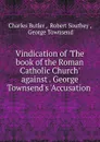 Vindication of .The book of the Roman Catholic Church. against . George Townsend.s .Accusation . - Charles Butler
