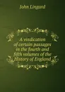 A vindication of certain passages in the fourth and fifth volumes of the History of England - John Lingard