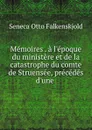 Memoires . a l.epoque du ministere et de la catastrophe du comte de Struensee, precedes d.une . - Seneca Otto Falkenskjold