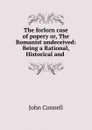 The forlorn case of popery or, The Romanist undeceived: Being a Rational, Historical and . - John Connell