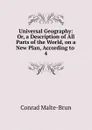 Universal Geography: Or, a Description of All Parts of the World, on a New Plan, According to . 4 - Conrad Malte-Brun