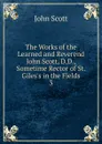 The Works of the Learned and Reverend John Scott, D.D., Sometime Rector of St. Giles.s in the Fields. 3 - John Scott