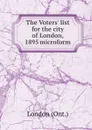 The Voters. list for the city of London, 1895 microform - London