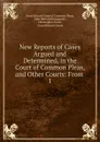 New Reports of Cases Argued and Determined, in the Court of Common Pleas, and Other Courts: From . 1 - Great Britain Court of Common Pleas