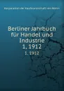 Berliner Jahrbuch fur Handel und Industrie. 1, 1912 - Korporation der Kaufmannschaft von Berlin