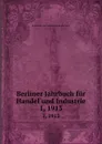 Berliner Jahrbuch fur Handel und Industrie. 1, 1913 - Korporation der Kaufmannschaft von Berlin